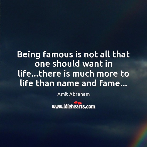Being famous is not all that one should want in life…there Amit Abraham Picture Quote