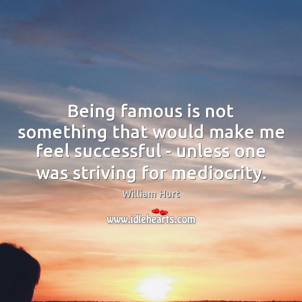 Being famous is not something that would make me feel successful – William Hurt Picture Quote