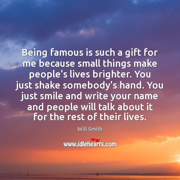 Being famous is such a gift for me because small things make Will Smith Picture Quote