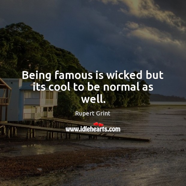 Being famous is wicked but its cool to be normal as well. Rupert Grint Picture Quote
