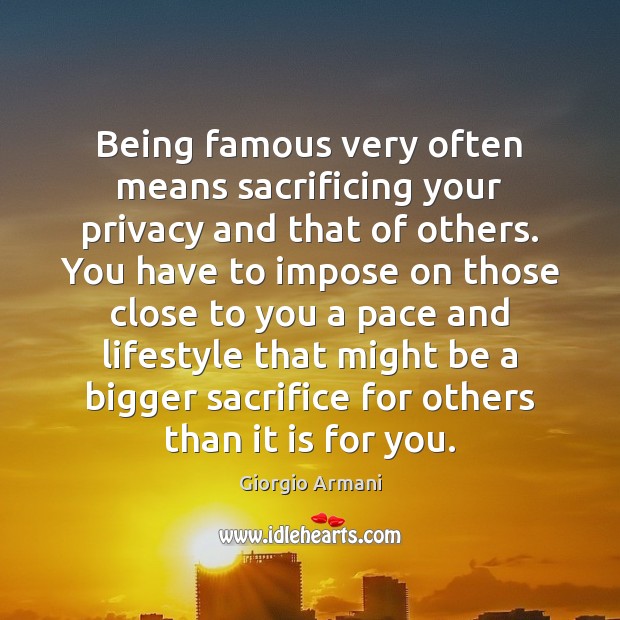 Being famous very often means sacrificing your privacy and that of others. Giorgio Armani Picture Quote