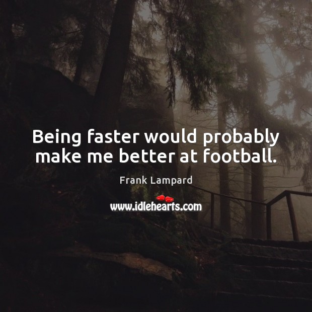 Being faster would probably make me better at football. Frank Lampard Picture Quote