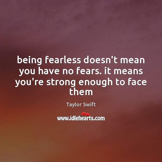 Being fearless doesn’t mean you have no fears. it means you’re strong enough to face them Taylor Swift Picture Quote