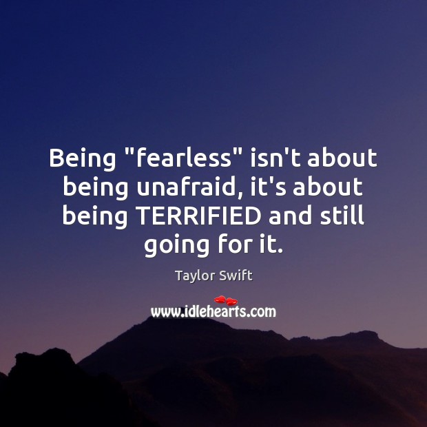 Being “fearless” isn’t about being unafraid, it’s about being TERRIFIED and still Taylor Swift Picture Quote