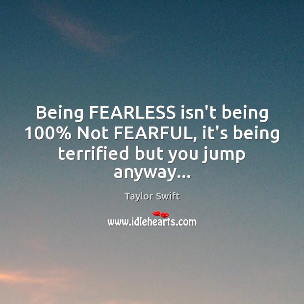 Being FEARLESS isn’t being 100% Not FEARFUL, it’s being terrified but you jump anyway… Taylor Swift Picture Quote