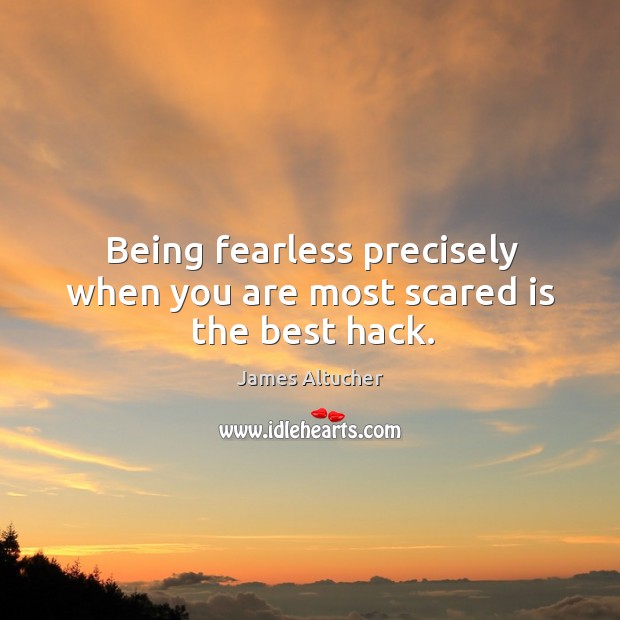 Being fearless precisely when you are most scared is the best hack. James Altucher Picture Quote