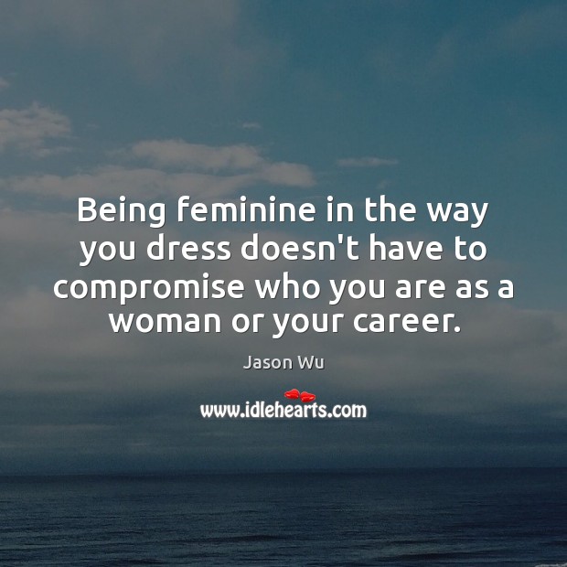 Being feminine in the way you dress doesn’t have to compromise who Jason Wu Picture Quote