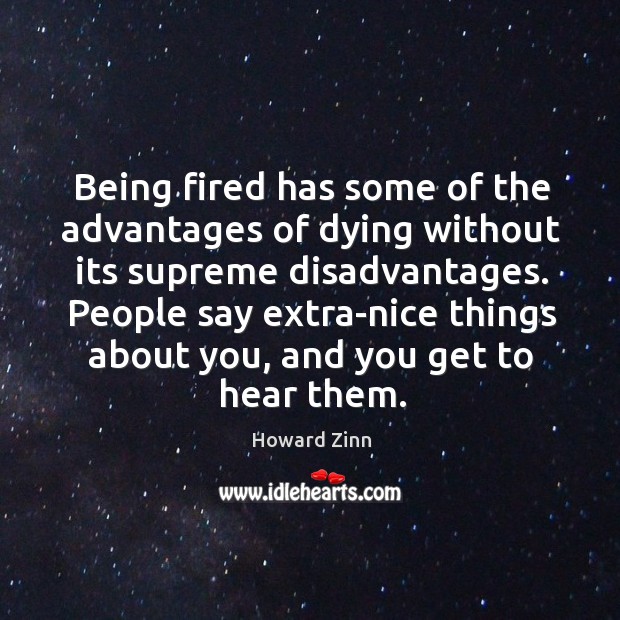 Being fired has some of the advantages of dying without its supreme Howard Zinn Picture Quote