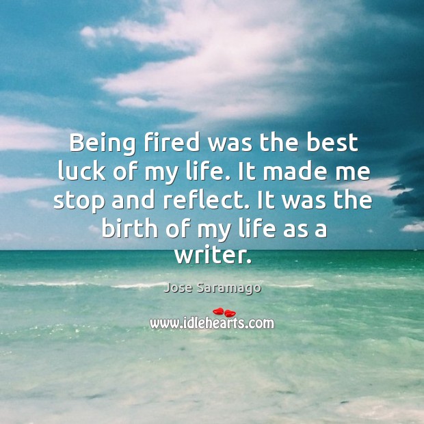 Being fired was the best luck of my life. It made me Jose Saramago Picture Quote