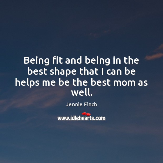 Being fit and being in the best shape that I can be helps me be the best mom as well. Jennie Finch Picture Quote