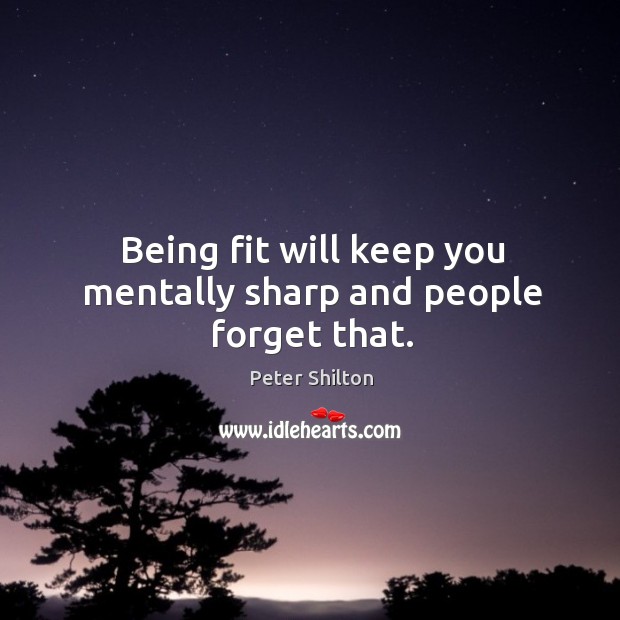 Being fit will keep you mentally sharp and people forget that. Peter Shilton Picture Quote