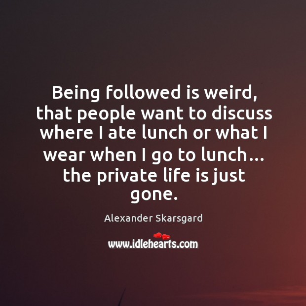 Being followed is weird, that people want to discuss where I ate lunch or what I wear when I go to lunch… Alexander Skarsgard Picture Quote