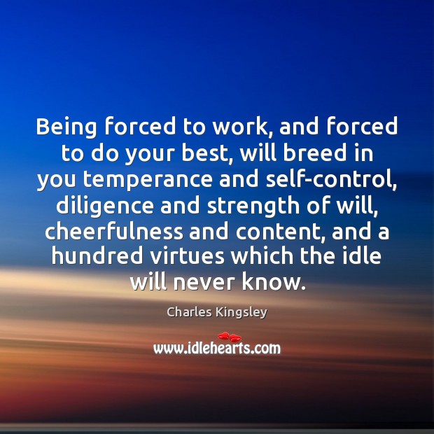 Being forced to work, and forced to do your best, will breed Charles Kingsley Picture Quote