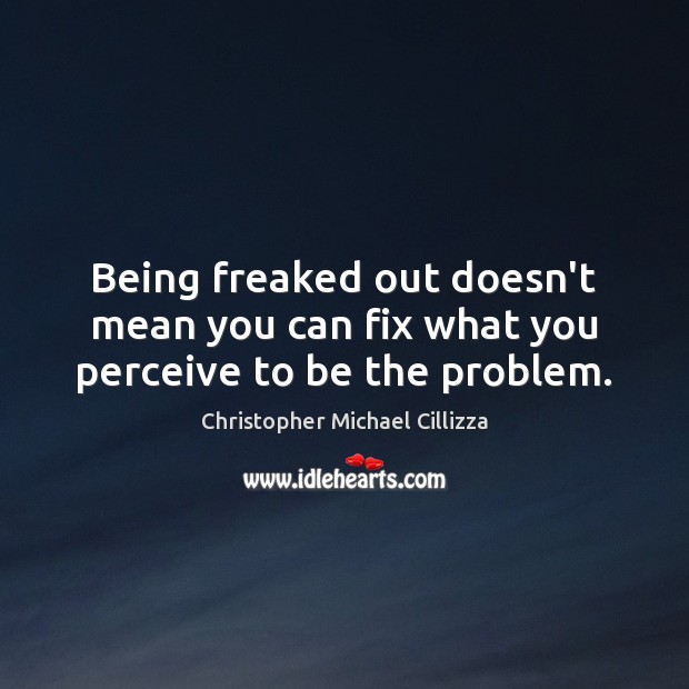 Being freaked out doesn’t mean you can fix what you perceive to be the problem. Christopher Michael Cillizza Picture Quote
