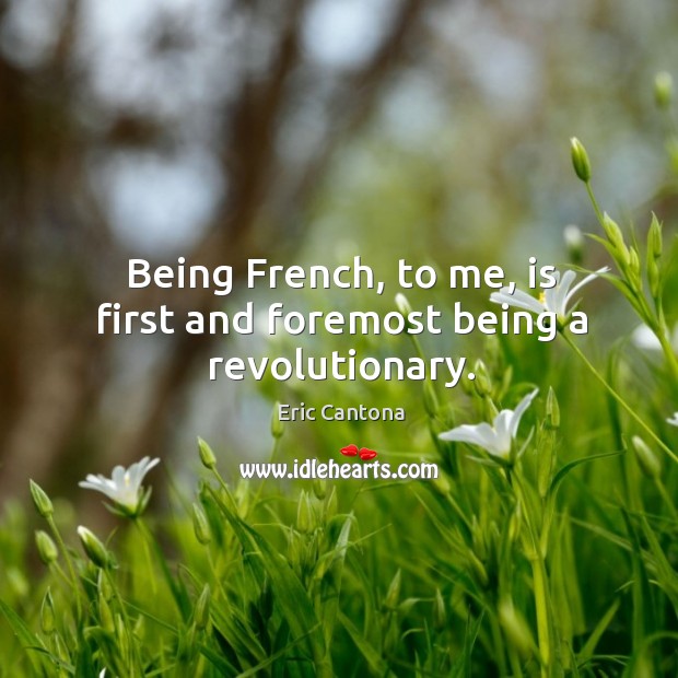 Being French, to me, is first and foremost being a revolutionary. Eric Cantona Picture Quote