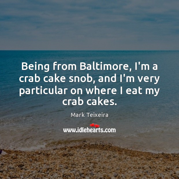 Being from Baltimore, I’m a crab cake snob, and I’m very particular Mark Teixeira Picture Quote