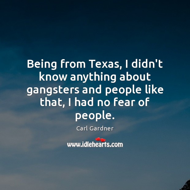 Being from Texas, I didn’t know anything about gangsters and people like Carl Gardner Picture Quote