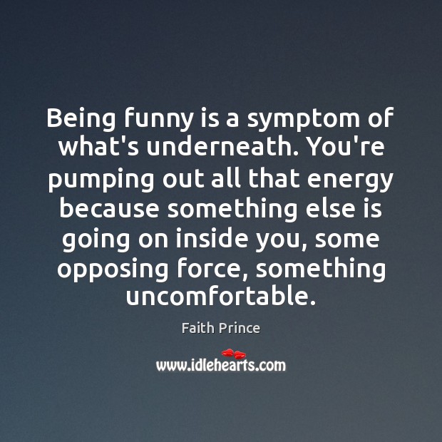 Being funny is a symptom of what’s underneath. You’re pumping out all Image