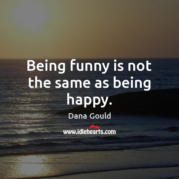 Being funny is not the same as being happy. Dana Gould Picture Quote