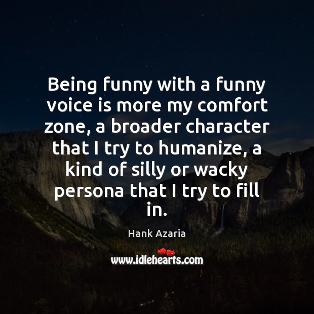 Being funny with a funny voice is more my comfort zone, a Image