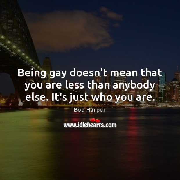 Being gay doesn’t mean that you are less than anybody else. It’s just who you are. Bob Harper Picture Quote
