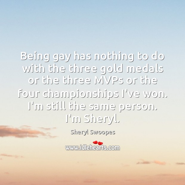 Being gay has nothing to do with the three gold medals or Sheryl Swoopes Picture Quote