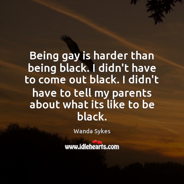 Being gay is harder than being black. I didn’t have to come Wanda Sykes Picture Quote