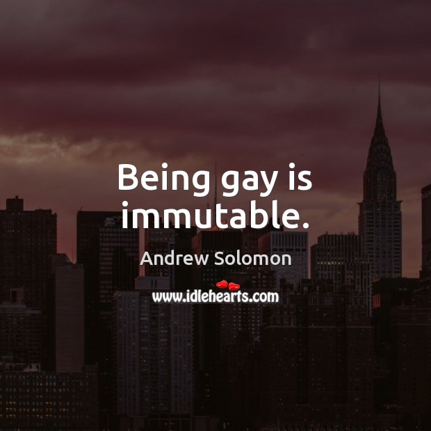 Being gay is immutable. Andrew Solomon Picture Quote