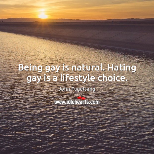 Being gay is natural. Hating gay is a lifestyle choice. John Fugelsang Picture Quote