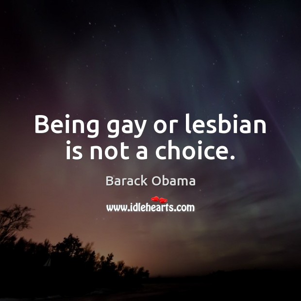 Being gay or lesbian is not a choice. Barack Obama Picture Quote