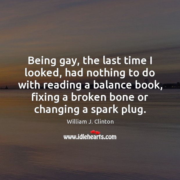 Being gay, the last time I looked, had nothing to do with William J. Clinton Picture Quote
