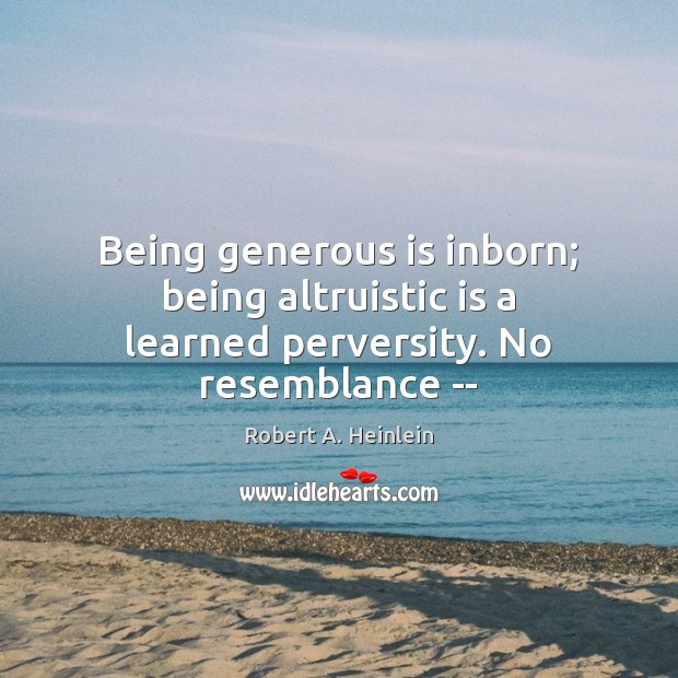 Being generous is inborn; being altruistic is a learned perversity. No resemblance — Robert A. Heinlein Picture Quote