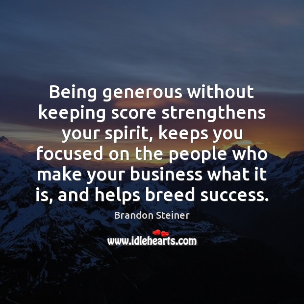 Being generous without keeping score strengthens your spirit, keeps you focused on Brandon Steiner Picture Quote