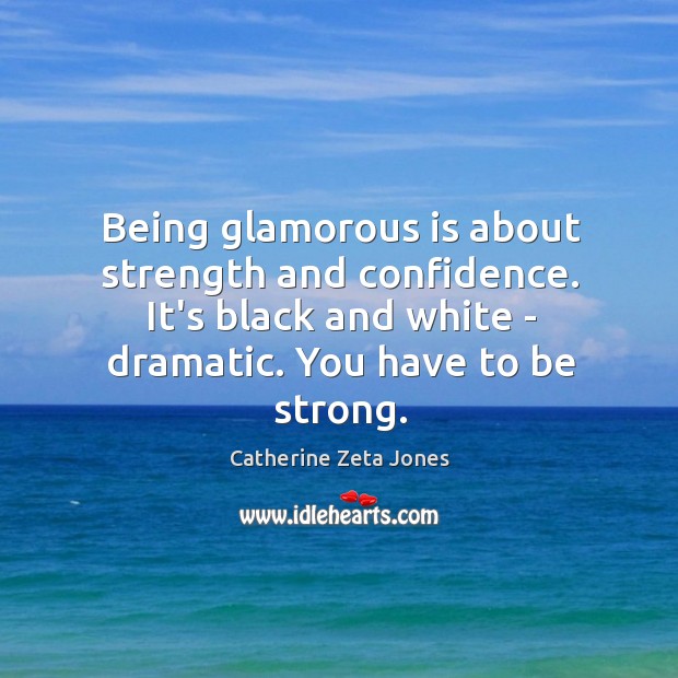 Being glamorous is about strength and confidence. It’s black and white – Be Strong Quotes Image