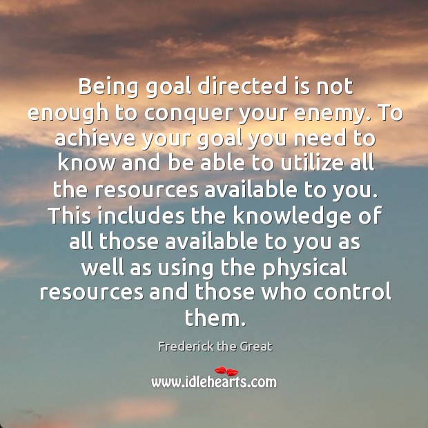 Being goal directed is not enough to conquer your enemy. To achieve Frederick the Great Picture Quote