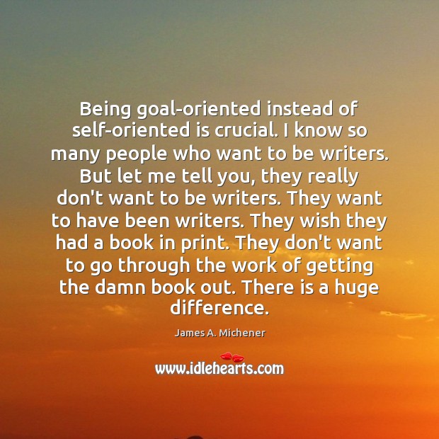 Being goal-oriented instead of self-oriented is crucial. I know so many people James A. Michener Picture Quote