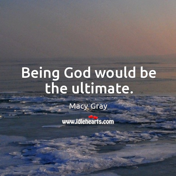 Being God would be the ultimate. Macy Gray Picture Quote