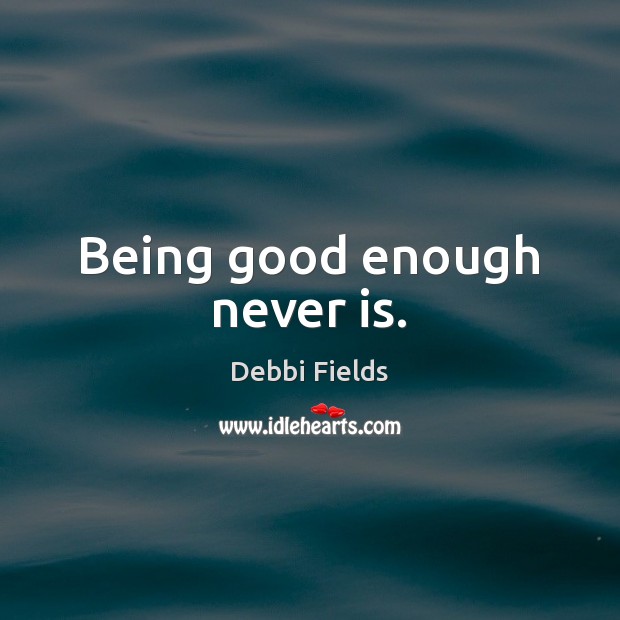 Being good enough never is. Debbi Fields Picture Quote