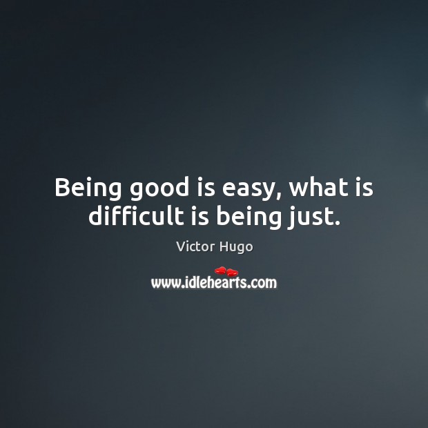 Being good is easy, what is difficult is being just. Victor Hugo Picture Quote