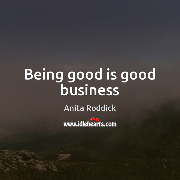 Being good is good business Anita Roddick Picture Quote