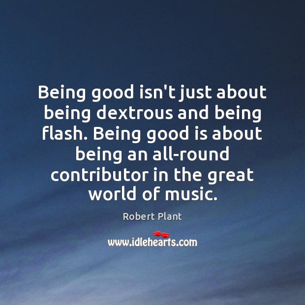 Being good isn’t just about being dextrous and being flash. Being good Robert Plant Picture Quote