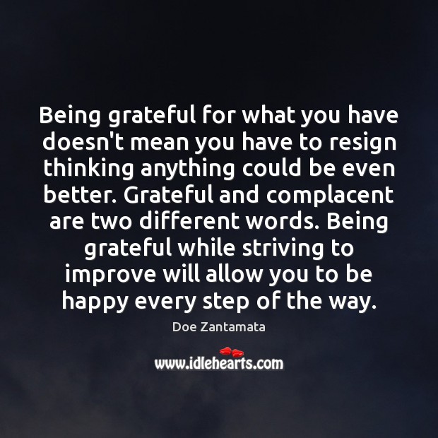 Being grateful while striving to improve will allow you to be happy every step of the way. 