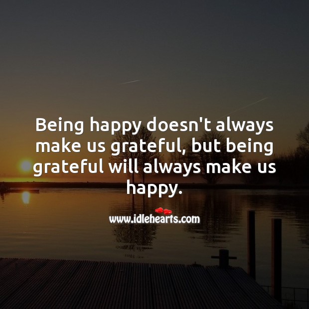 Being grateful will always make us happy. 