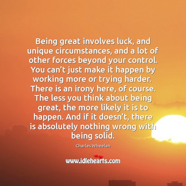 Being great involves luck, and unique circumstances, and a lot of other Charles Wheelan Picture Quote