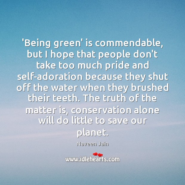 ‘Being green’ is commendable, but I hope that people don’t take too Naveen Jain Picture Quote