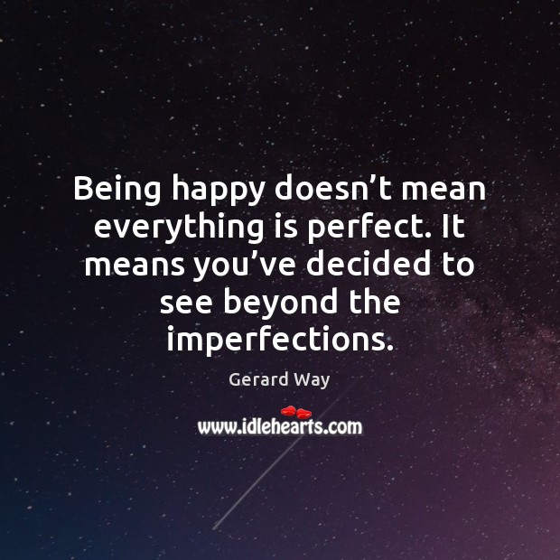 Being happy doesn’t mean everything is perfect. It means you’ve decided to see beyond the imperfections. 