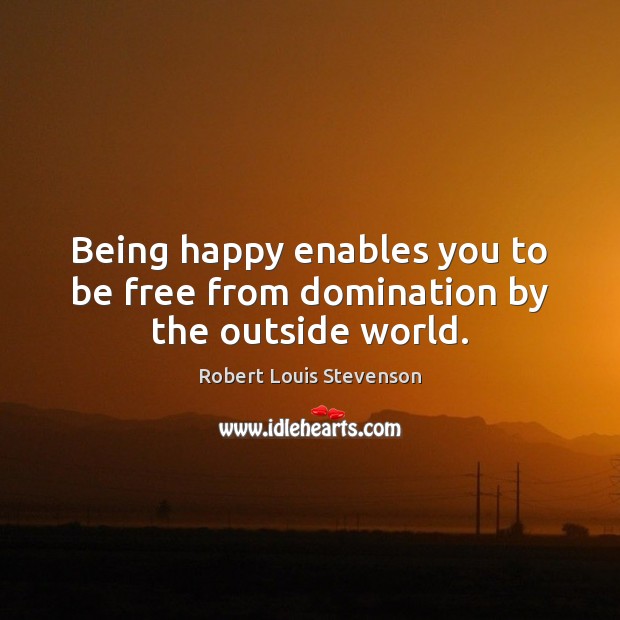 Being happy enables you to be free from domination by the outside world. Robert Louis Stevenson Picture Quote