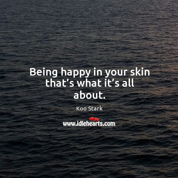 Being happy in your skin that’s what it’s all about. Koo Stark Picture Quote