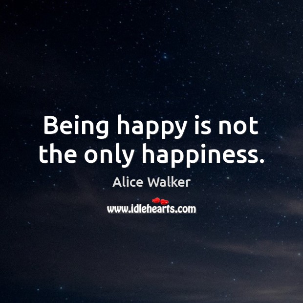 Being happy is not the only happiness. Alice Walker Picture Quote