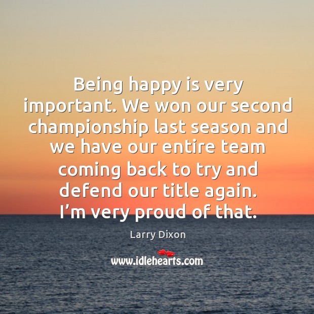 Being happy is very important. We won our second championship last season and Larry Dixon Picture Quote